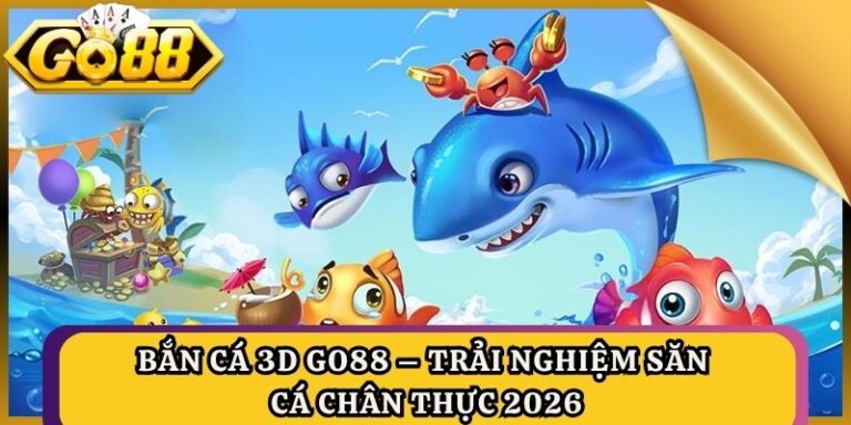 Bắn Cá 3D Go88 – Trải Nghiệm Săn Cá Chân Thực 2026