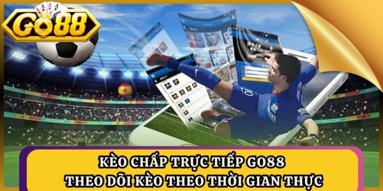 Kèo Chấp Trực Tiếp GO88 – Theo Dõi Kèo Theo Thời Gian Thực