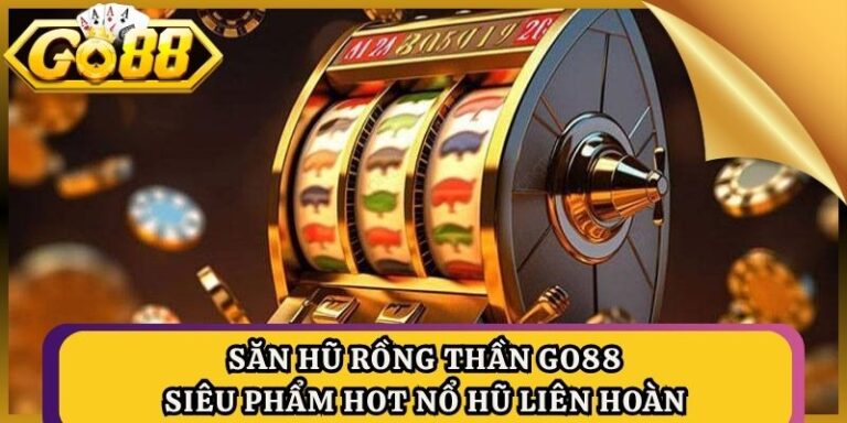 Săn Hũ Rồng Thần Go88 - Siêu Phẩm Hot Nổ Hũ Liên Hoàn